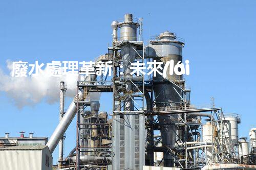 廢水處理革新：未來(lái)環(huán)保利器還在哪里？