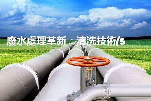 廢水處理革新：清洗技術(shù)探索與應(yīng)用