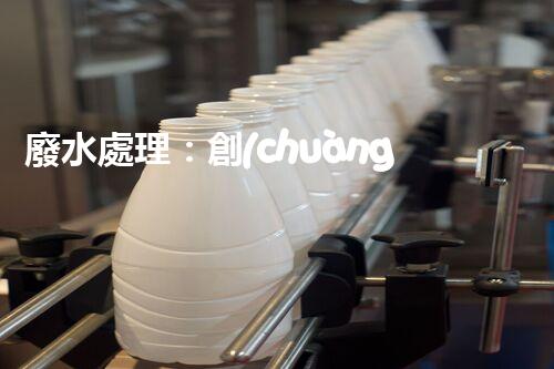 廢水處理：創(chuàng)新技術(shù)解決環(huán)境難題！