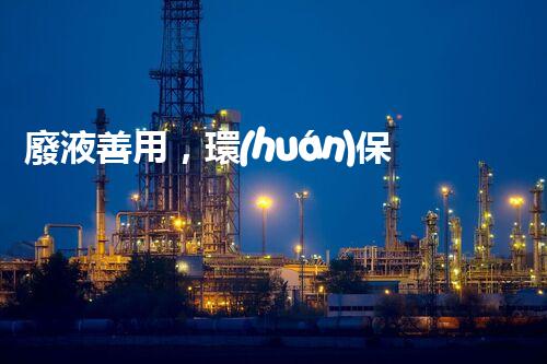 廢液善用，環(huán)保養(yǎng)殘——殘渣廢液處理創(chuàng)新技術研究