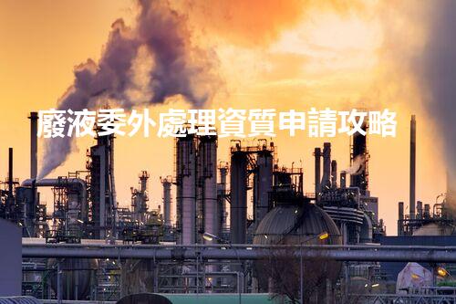 廢液委外處理資質申請攻略