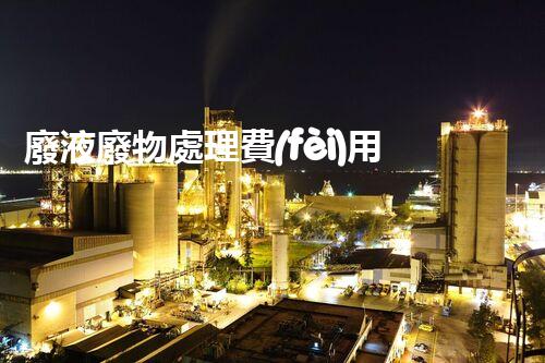 廢液廢物處理費(fèi)用檢測(cè)技術(shù)探討