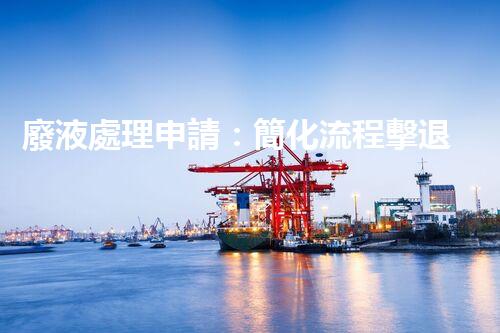 廢液處理申請：簡化流程擊退審批難題