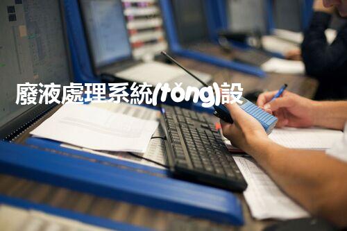 廢液處理系統(tǒng)設(shè)計方案：從廢物到寶物