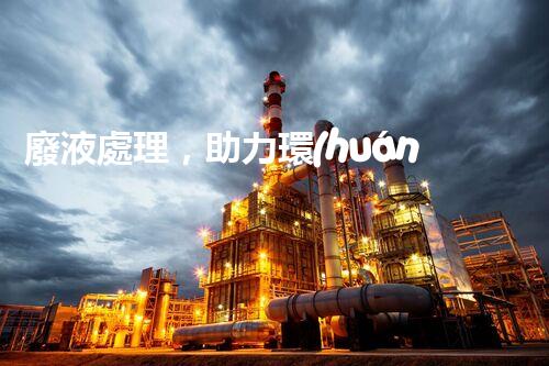 廢液處理，助力環(huán)保循環(huán)：垃圾利用新契機(jī)