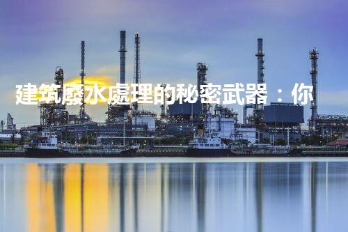 建筑廢水處理的秘密武器：你明白嗎？