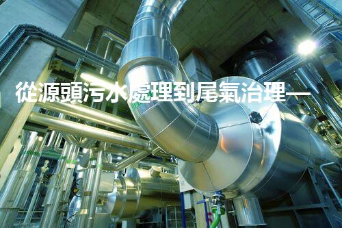 從源頭污水處理到尾氣治理——醫(yī)藥化工類廢水處理技術(shù)全解析