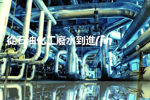 從石油化工廢水到進(jìn)水，水質(zhì)檢測(cè)及處理方案簡(jiǎn)述