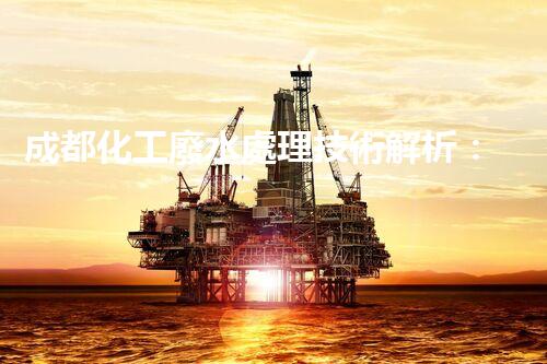 成都化工廢水處理技術解析：從入水口到出水口