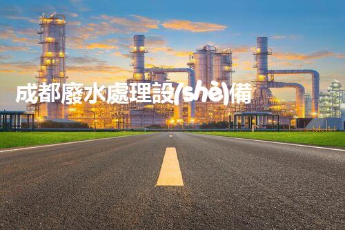 成都廢水處理設(shè)備：開啟環(huán)保新紀(jì)元的幕后英雄？