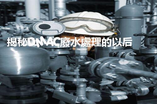 揭秘DMAC廢水處理的以后：神奇技術(shù)讓污水變清泉？