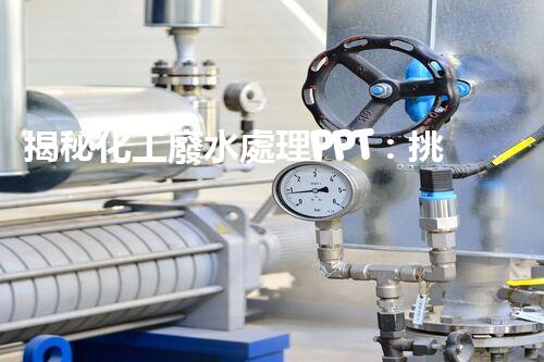 揭秘化工廢水處理PPT：挑戰(zhàn)與機(jī)遇并存的綠色蛻變之路？