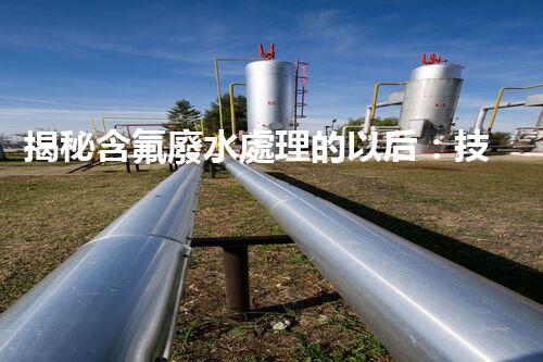 揭秘含氟廢水處理的以后：技術(shù)革新與環(huán)境保護(hù)的雙贏(yíng)之路？