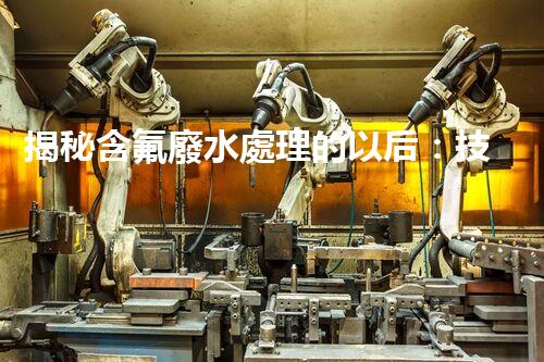 揭秘含氟廢水處理的以后：技術(shù)革新與環(huán)境保護的雙贏之路？