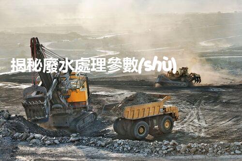 揭秘廢水處理參數(shù)背后的驚人秘密？
