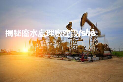 揭秘廢水處理廠建設(shè)的未來：從科技創(chuàng)新到生態(tài)平衡？