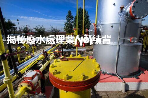 揭秘廢水處理業(yè)績背后的環(huán)保英雄！