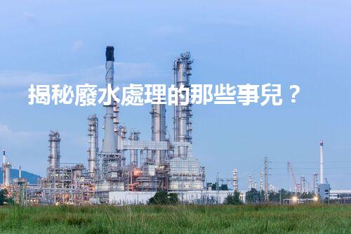 揭秘廢水處理的那些事兒？