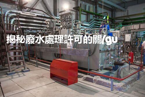揭秘廢水處理許可的關(guān)鍵障礙因素及其以后走向？