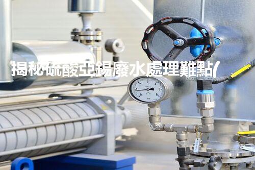 揭秘硫酸亞錫廢水處理難點(diǎn)及高效處置之道？