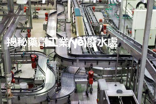 揭秘藥劑工業(yè)廢水處理的以后：技術革新與環(huán)保新趨勢？