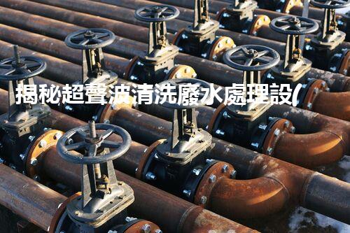 揭秘超聲波清洗廢水處理設(shè)備的驚人效果！