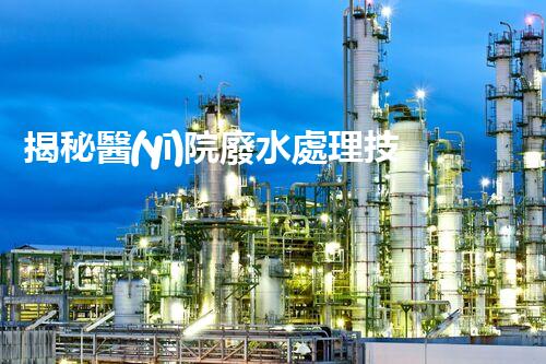 揭秘醫(yī)院廢水處理技術(shù)指南？從源頭到出水的全流程刨析！