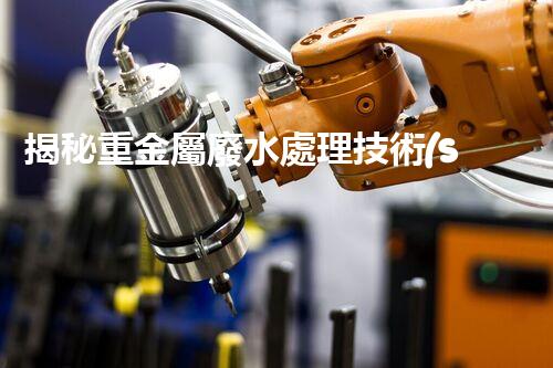 揭秘重金屬廢水處理技術(shù)的以后之路？