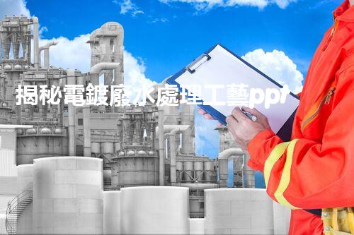 揭秘電鍍廢水處理工藝ppt：如何實現(xiàn)污水零排放？