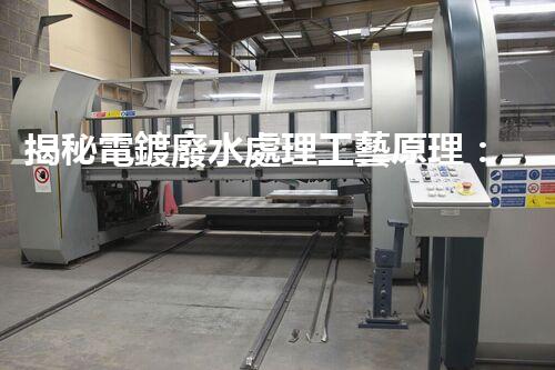 揭秘電鍍廢水處理工藝原理：行業(yè)技術(shù)新突破？