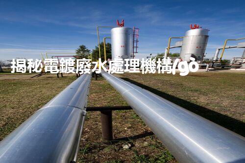 揭秘電鍍廢水處理機構(gòu)：它們是如何化污水為清流的？
