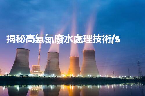 揭秘高氨氮廢水處理技術(shù)的以后趨勢！