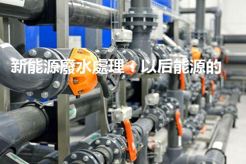 新能源廢水處理：以后能源的綠色保障？