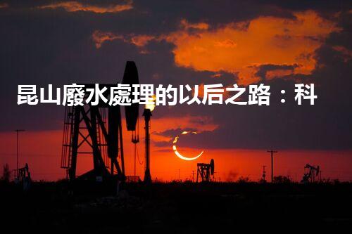 昆山廢水處理的以后之路：科技創(chuàng)新如何引領(lǐng)綠色進(jìn)展？