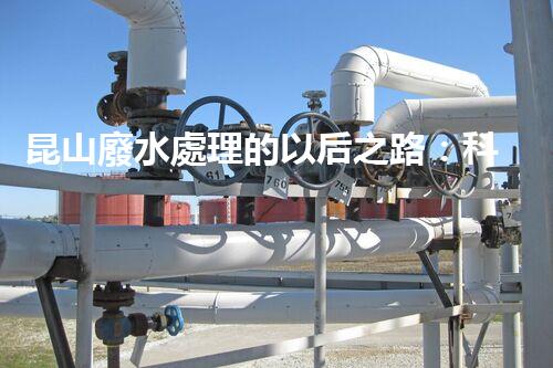 昆山廢水處理的以后之路：科技創(chuàng)新如何引領綠色進展？