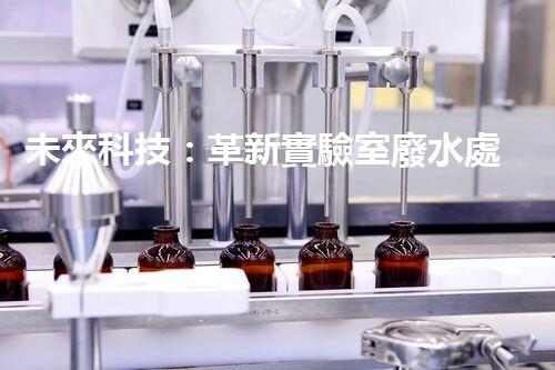 未來科技：革新實驗室廢水處理設(shè)備！