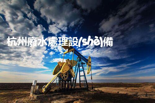 杭州廢水處理設(shè)備：探秘未來(lái)水世界的新希望？