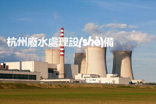 杭州廢水處理設(shè)備：探秘未來水世界的新希望？