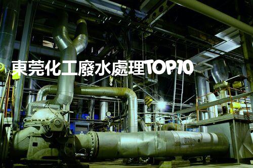 東莞化工廢水處理TOP10，解析行業(yè)排名與特點(diǎn)