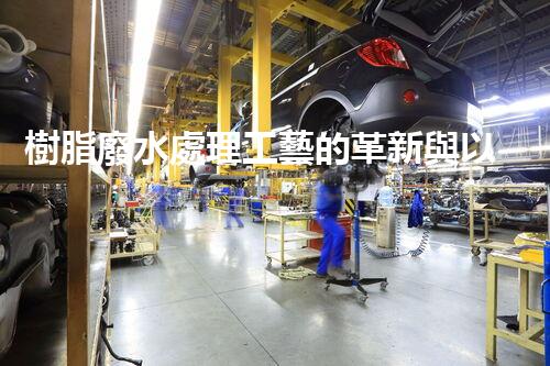 樹脂廢水處理工藝的革新與以后？