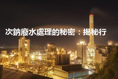次鈉廢水處理的秘密：揭秘行業(yè)不為人知的技術？