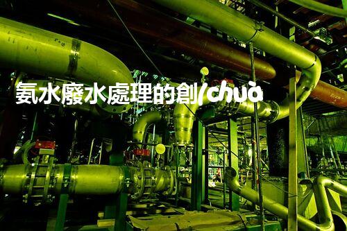 氨水廢水處理的創(chuàng)新技術與以后展望！