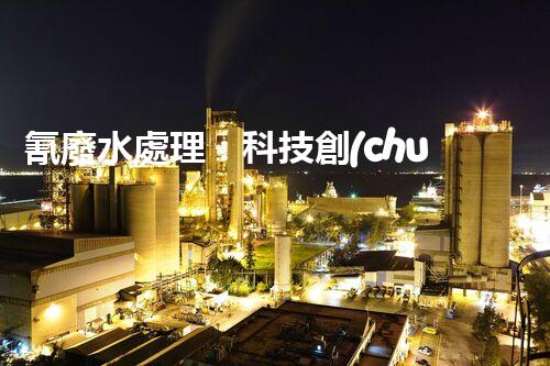 氰廢水處理：科技創(chuàng)新引領(lǐng)環(huán)保新時(shí)代？