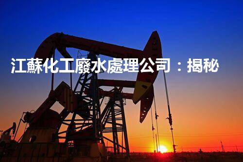 江蘇化工廢水處理公司：揭秘環(huán)保界的“黑科技”？