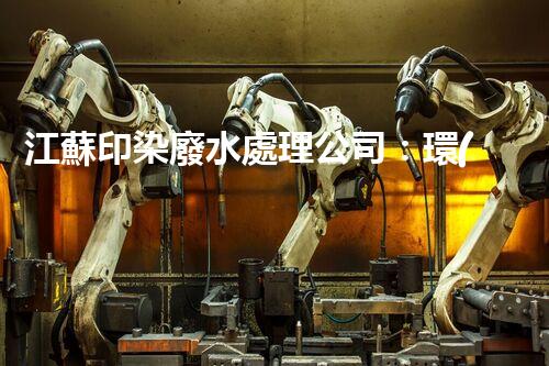 江蘇印染廢水處理公司：環(huán)保新時代的奧秘守護者？