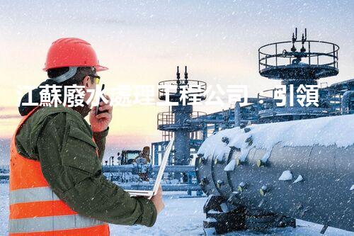 江蘇廢水處理工程公司：引領(lǐng)綠色科技的新時(shí)代？