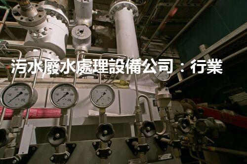 污水廢水處理設備公司：行業(yè)隱形冠軍的秘密？