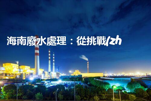 海南廢水處理：從挑戰(zhàn)到機(jī)遇？