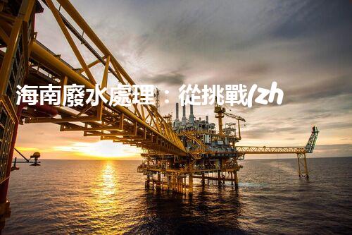 海南廢水處理：從挑戰(zhàn)到機遇？
