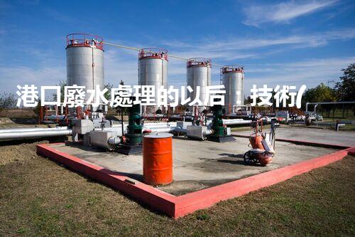 港口廢水處理的以后：技術(shù)創(chuàng)新與環(huán)境保護(hù)的雙贏之路？
